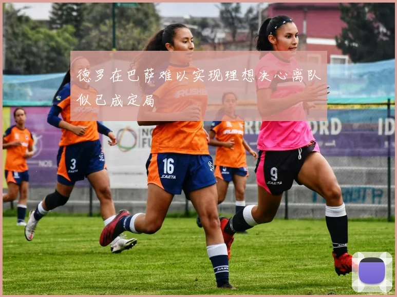 德罗在巴萨难以实现理想决心离队似已成定局