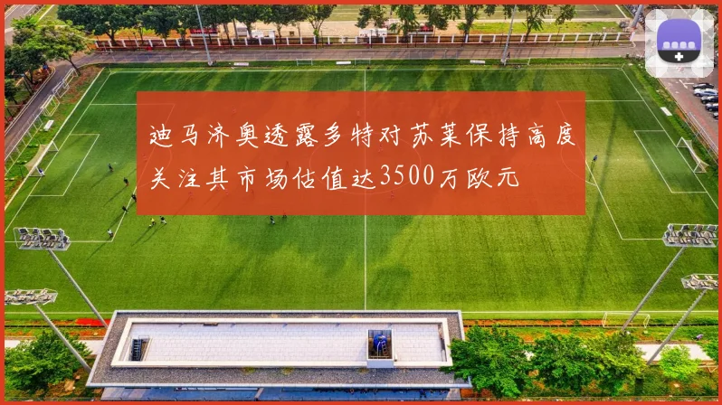 迪马济奥透露多特对苏莱保持高度关注其市场估值达3500万欧元