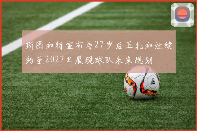 斯图加特宣布与27岁后卫扎加杜续约至2027年展现球队未来规划