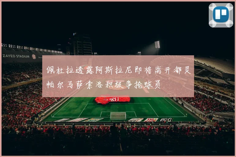 佩杜拉透露阿斯拉尼即将离开都灵帕尔马萨索洛积极争抢球员