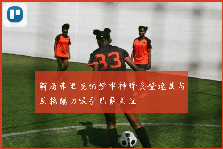 解局弗里克的梦中神锋戈登速度与反抢能力吸引巴萨关注