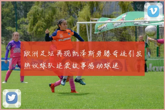欧洲足坛再现凯泽斯劳滕奇迹引发热议球队逆袭故事感动球迷