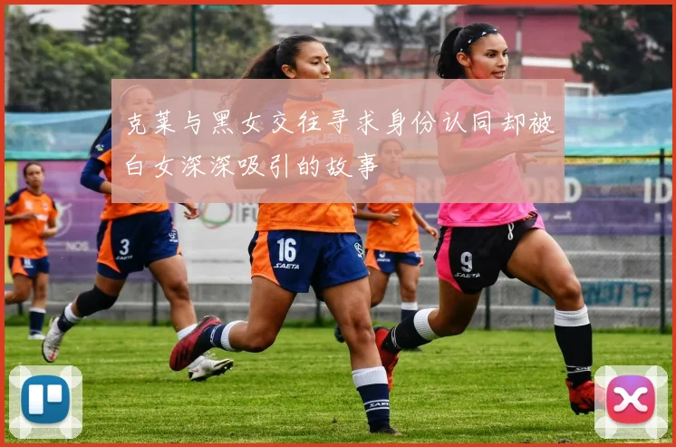 克莱与黑女交往寻求身份认同却被白女深深吸引的故事