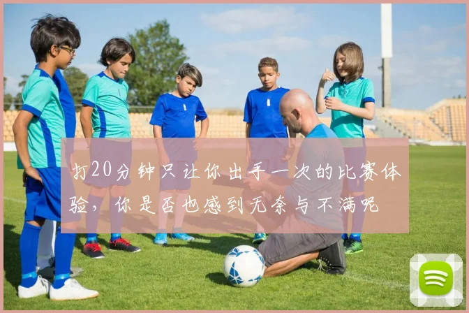 打20分钟只让你出手一次的比赛体验，你是否也感到无奈与不满呢