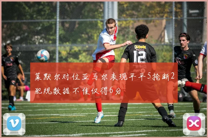 莱默尔对位亚马尔表现平平5抢断2犯规数据不佳仅得6分