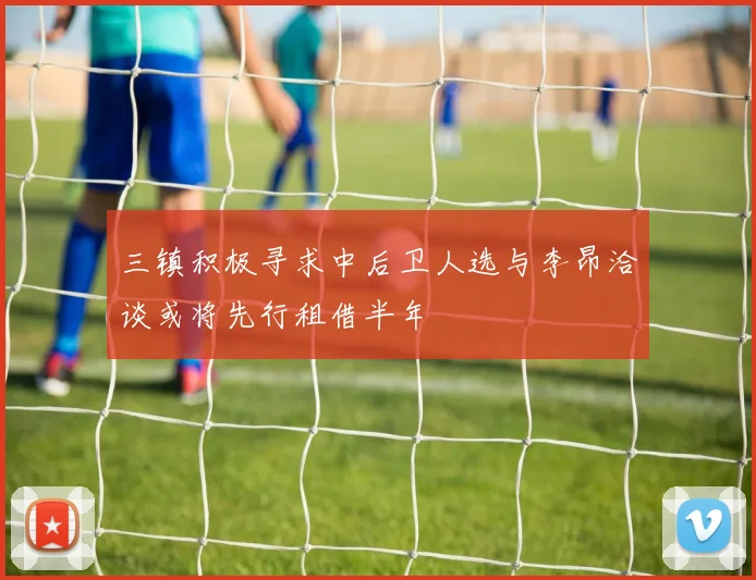 三镇积极寻求中后卫人选与李昂洽谈或将先行租借半年